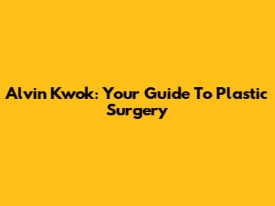 Alvin Kwok: Your Guide To Plastic Surgery