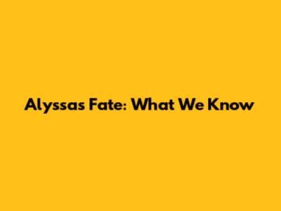 Alyssa's Fate: What We Know