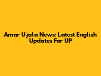 Amar Ujala News: Latest English Updates For UP