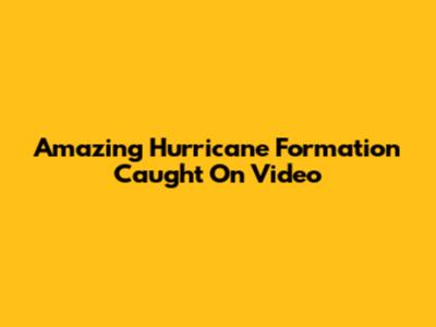 Amazing Hurricane Formation Caught On Video