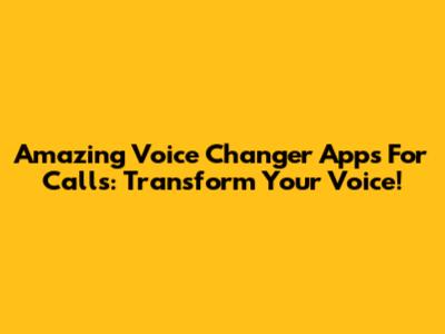 Amazing Voice Changer Apps For Calls: Transform Your Voice!