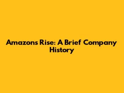 Amazon's Rise: A Brief Company History