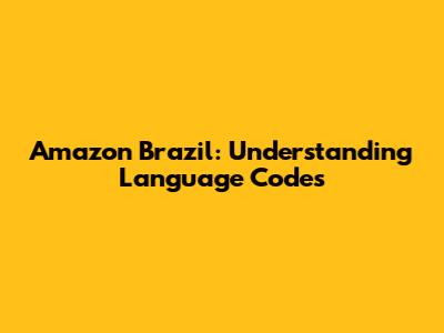 Amazon Brazil: Understanding Language Codes