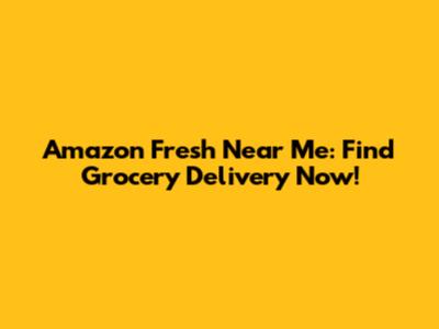 Amazon Fresh Near Me: Find Grocery Delivery Now!