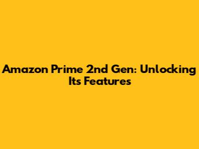 Amazon Prime 2nd Gen: Unlocking Its Features