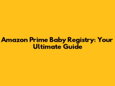 Amazon Prime Baby Registry: Your Ultimate Guide