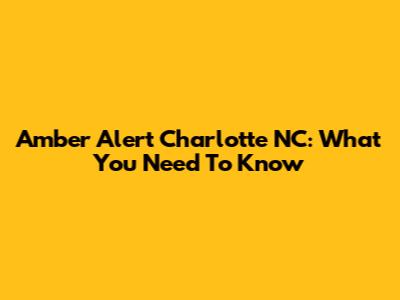 Amber Alert Charlotte NC: What You Need To Know
