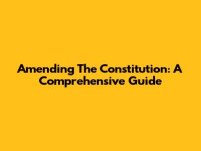 Amending The Constitution: A Comprehensive Guide