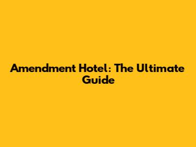 Amendment Hotel: The Ultimate Guide