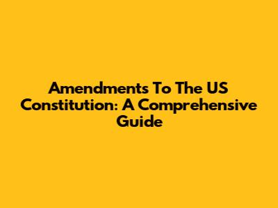 Amendments To The US Constitution: A Comprehensive Guide