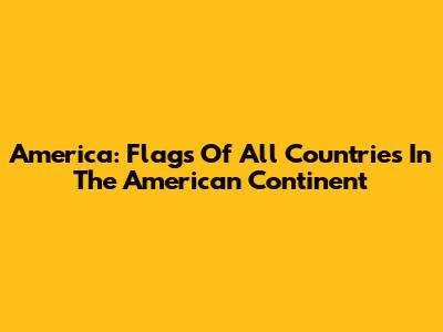 America: Flags Of All Countries In The American Continent