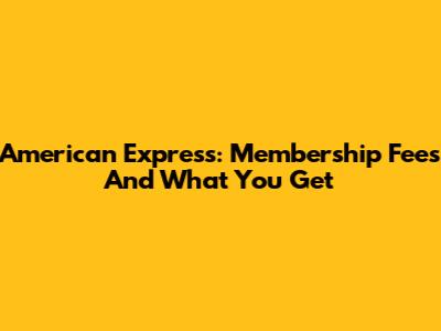 American Express: Membership Fees And What You Get
