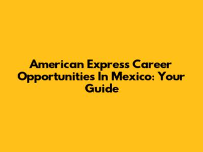American Express Career Opportunities In Mexico: Your Guide