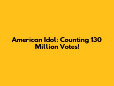 American Idol: Counting 130 Million Votes!