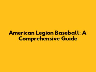American Legion Baseball: A Comprehensive Guide
