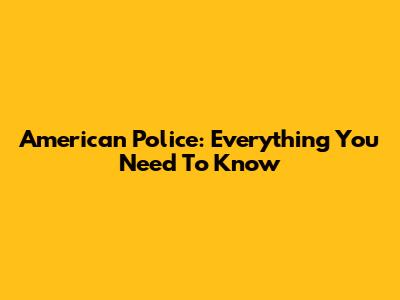 American Police: Everything You Need To Know