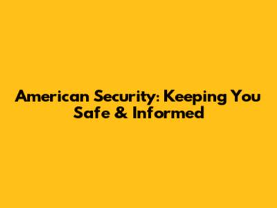 American Security: Keeping You Safe & Informed