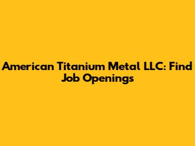 American Titanium Metal LLC: Find Job Openings