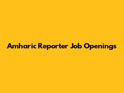 Amharic Reporter Job Openings