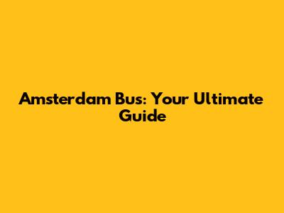 Amsterdam Bus: Your Ultimate Guide