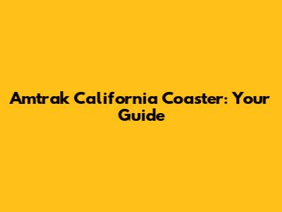 Amtrak California Coaster: Your Guide
