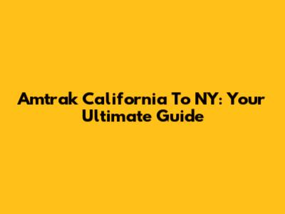 Amtrak California To NY: Your Ultimate Guide