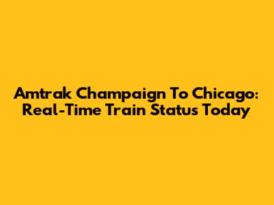 Amtrak Champaign To Chicago: Real-Time Train Status Today
