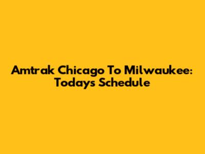 Amtrak Chicago To Milwaukee: Today's Schedule