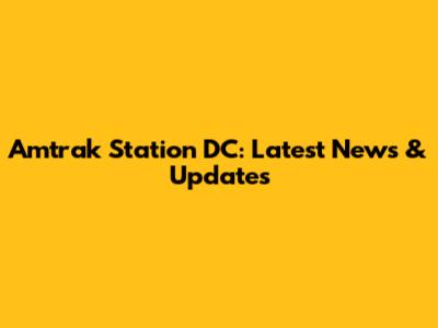 Amtrak Station DC: Latest News & Updates