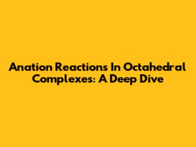 Anation Reactions In Octahedral Complexes: A Deep Dive