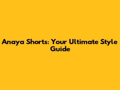 Anaya Shorts: Your Ultimate Style Guide