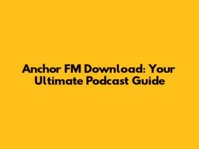 Anchor FM Download: Your Ultimate Podcast Guide