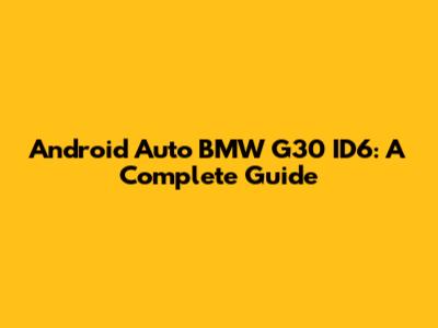 Android Auto BMW G30 ID6: A Complete Guide