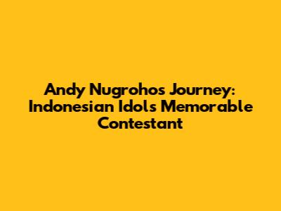 Andy Nugroho's Journey: Indonesian Idol's Memorable Contestant