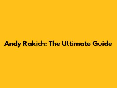 Andy Rakich: The Ultimate Guide