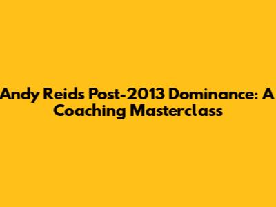 Andy Reid's Post-2013 Dominance: A Coaching Masterclass
