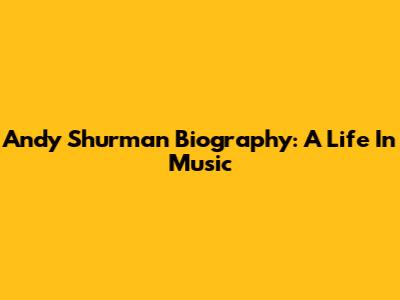 Andy Shurman Biography: A Life In Music