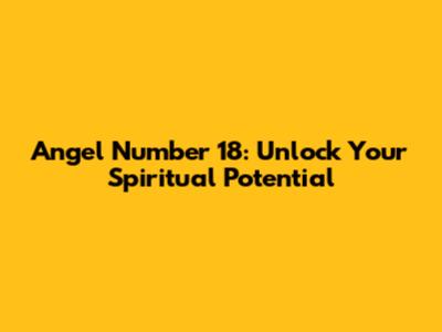 Angel Number 18: Unlock Your Spiritual Potential