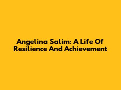 Angelina Salim: A Life Of Resilience And Achievement