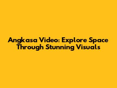Angkasa Video: Explore Space Through Stunning Visuals