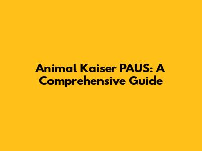 Animal Kaiser PAUS: A Comprehensive Guide