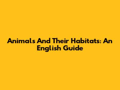 Animals And Their Habitats: An English Guide