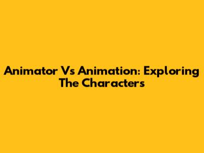 Animator Vs Animation: Exploring The Characters