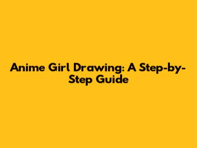 Anime Girl Drawing: A Step-by-Step Guide