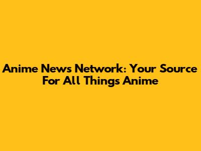 Anime News Network: Your Source For All Things Anime