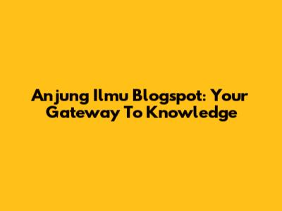 Anjung Ilmu Blogspot: Your Gateway To Knowledge
