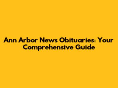 Ann Arbor News Obituaries: Your Comprehensive Guide