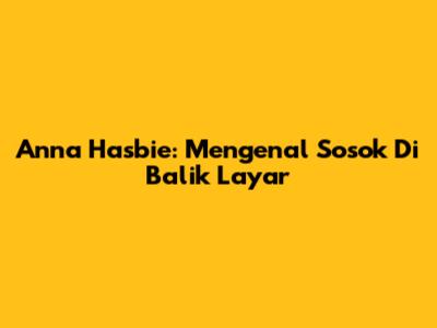 Anna Hasbie: Mengenal Sosok Di Balik Layar