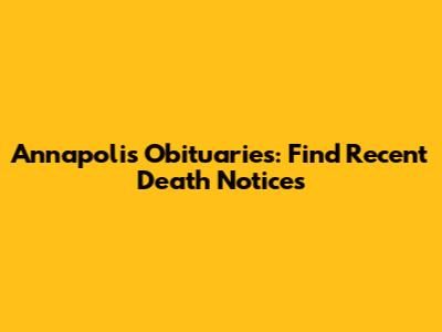 Annapolis Obituaries: Find Recent Death Notices