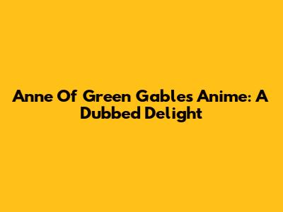 Anne Of Green Gables Anime: A Dubbed Delight